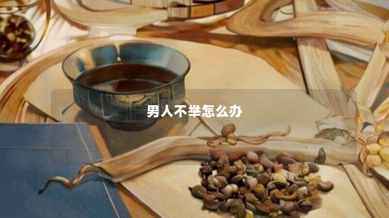 男人不举怎么办 男人不举怎么办
