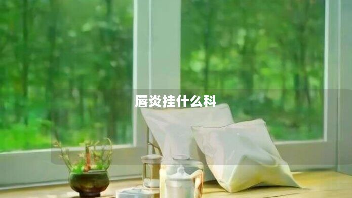 唇炎挂什么科 唇炎挂什么科