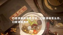 口腔溃疡的治疗方法,口腔溃疡怎么办,口腔溃疡用药