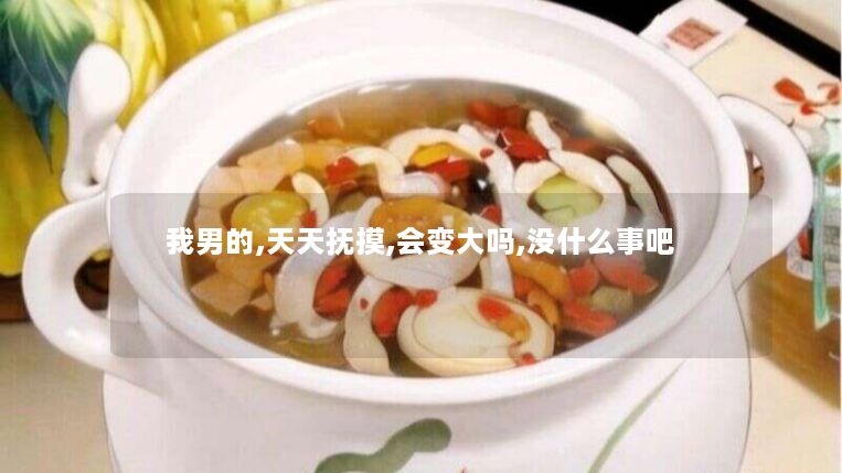 我男的,天天抚摸,会变大吗,没什么事吧 我男的,天天抚摸,会变大吗,没什么事吧