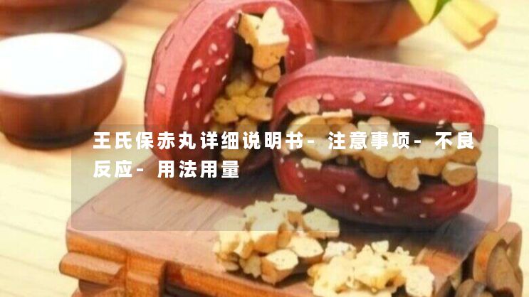 王氏保赤丸详细说明书-注意事项-不良反应-用法用量 王氏保赤丸详细说明书-注意事项-不良反应-用法用量