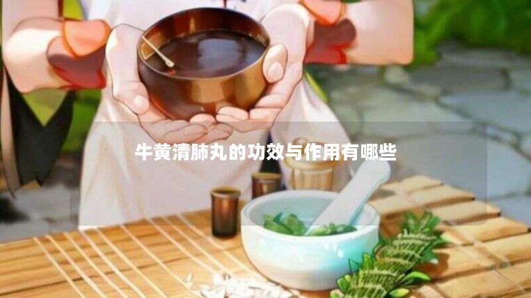 牛黄清肺丸的功效与作用有哪些