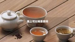 晚上可以喝姜茶吗