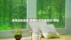 肠胃炎的症状-肠胃炎的早期症状-体征