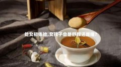 处女初体验,女孩子会是舒服还是痛?