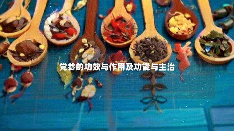 党参的功效与作用及功能与主治 党参的功效与作用及功能与主治