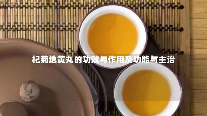 杞菊地黄丸的功效与作用及功能与主治