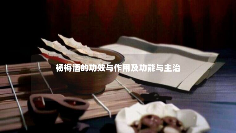 杨梅酒的功效与作用及功能与主治 杨梅酒的功效与作用及功能与主治