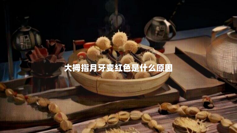 大拇指月牙变红色是什么原因