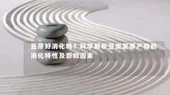 豆芽好消化吗？科学解析豆类发芽产物的消化特性及影响因素