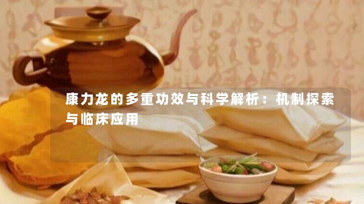 康力龙的多重功效与科学解析:机制探索与临床应用 康力龙的多重功效与科学解析:机制探索与临床应用