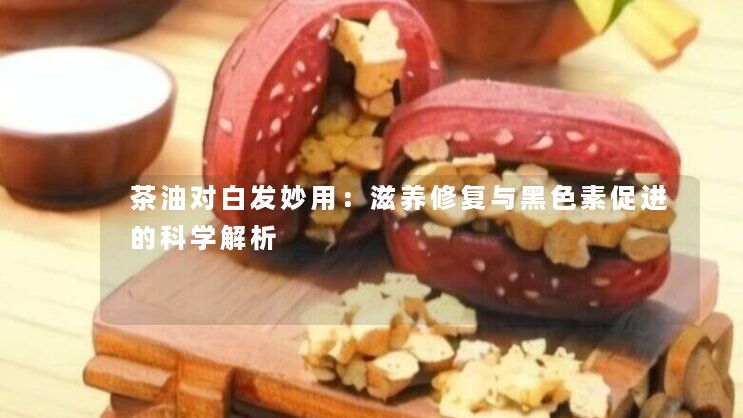 茶油对白发妙用:滋养修复与黑色素促进的科学解析 茶油对白发妙用:滋养修复与黑色素促进的科学解析