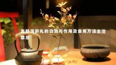 龙胆泻肝丸的功效与作用及食用方法主治禁忌
