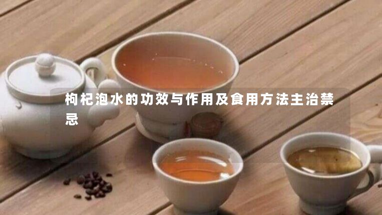 枸杞泡水的功效与作用及食用方法主治禁忌 枸杞泡水的功效与作用及食用方法主治禁忌