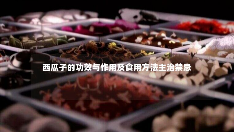 西瓜子的功效与作用及食用方法主治禁忌 西瓜子的功效与作用及食用方法主治禁忌