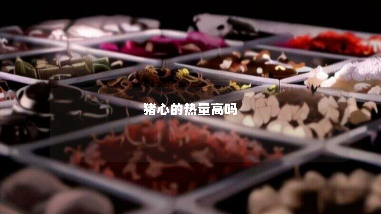 猪心的热量高吗 猪心的热量高吗