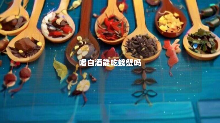 喝白酒能吃螃蟹吗 喝白酒能吃螃蟹吗