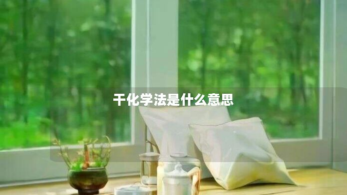 干化学法是什么意思 干化学法是什么意思