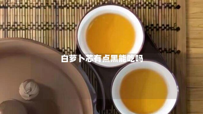 白萝卜芯有点黑能吃吗 白萝卜芯有点黑能吃吗