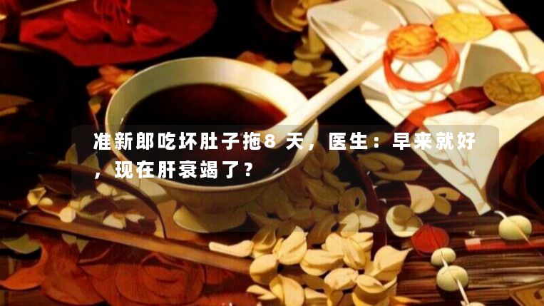 准新郎吃坏肚子拖8天,医生:早来就好,现在肝衰竭了? 准新郎吃坏肚子拖8天,医生:早来就好,现在肝衰竭了?