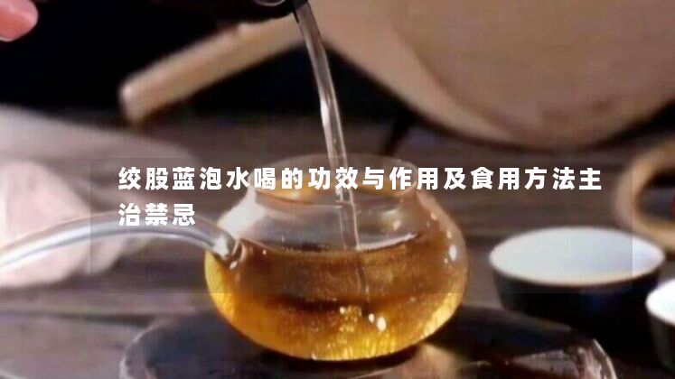 绞股蓝泡水喝的功效与作用及食用方法主治禁忌 绞股蓝泡水喝的功效与作用及食用方法主治禁忌