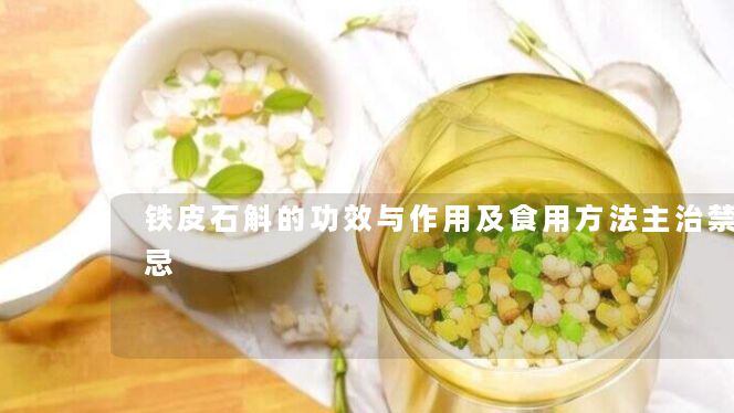 铁皮石斛的功效与作用及食用方法主治禁忌 铁皮石斛的功效与作用及食用方法主治禁忌