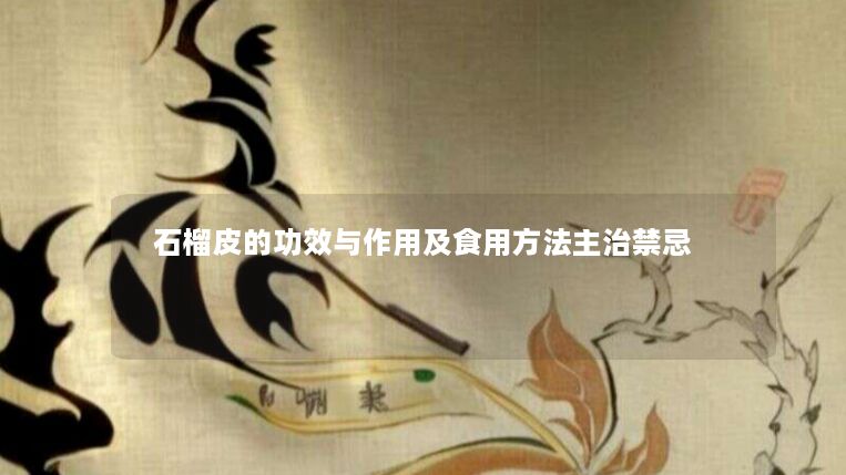 石榴皮的功效与作用及食用方法主治禁忌 石榴皮的功效与作用及食用方法主治禁忌