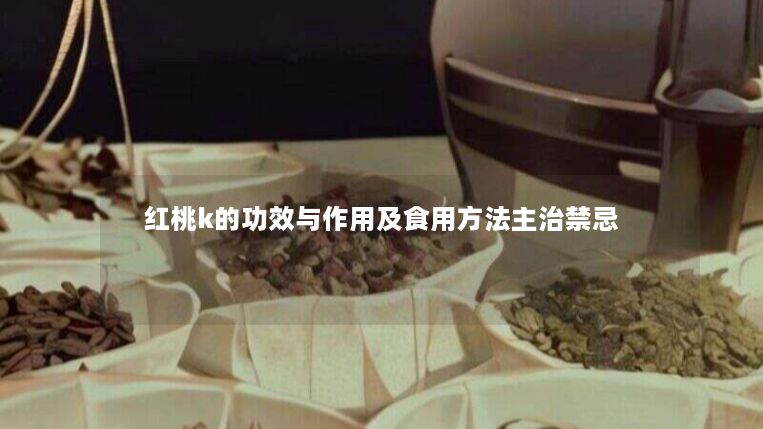 红桃k的功效与作用及食用方法主治禁忌
