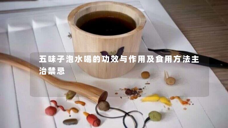 五味子泡水喝的功效与作用及食用方法主治禁忌 五味子泡水喝的功效与作用及食用方法主治禁忌