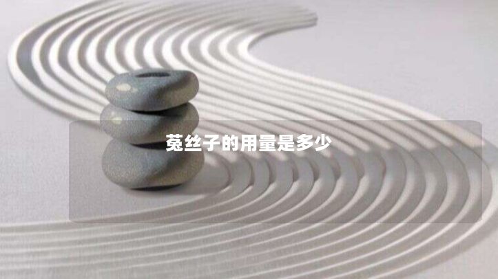 菟丝子的用量是多少 菟丝子的用量是多少