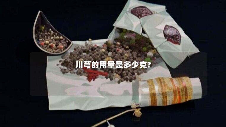 川芎的用量是多少克? 川芎的用量是多少克?