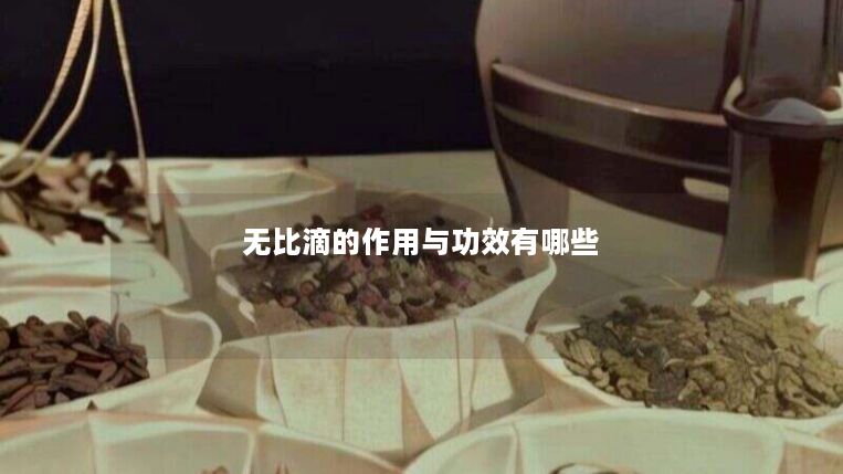 无比滴的作用与功效有哪些 无比滴的作用与功效有哪些