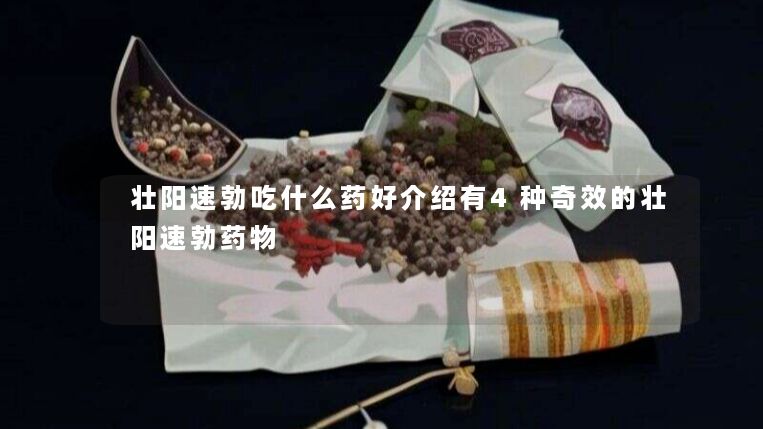 壮阳速勃吃什么药好介绍有4种奇效的壮阳速勃药物 壮阳速勃吃什么药好介绍有4种奇效的壮阳速勃药物