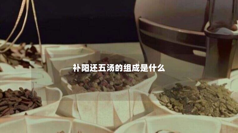 补阳还五汤的组成是什么 补阳还五汤的组成是什么