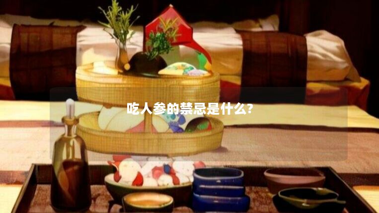 吃人参的禁忌是什么? 吃人参的禁忌是什么?