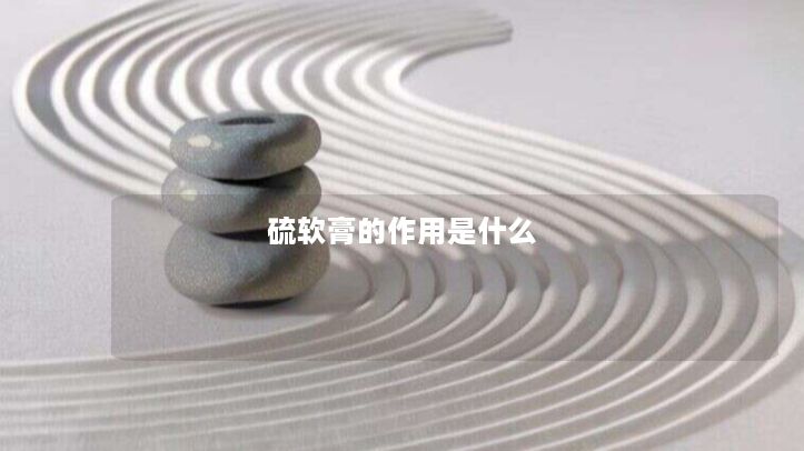 硫软膏的作用是什么 硫软膏的作用是什么