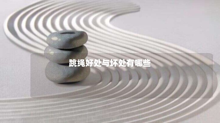 跳绳好处与坏处有哪些 跳绳好处与坏处有哪些
