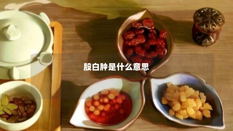 股白肿是什么意思 股白肿是什么意思