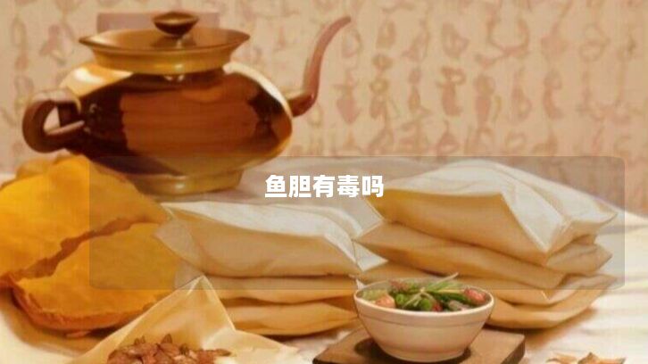 鱼胆有毒吗 鱼胆有毒吗