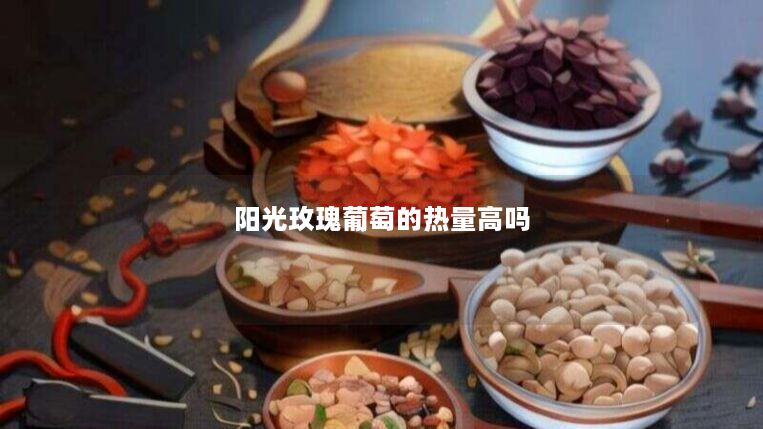 阳光玫瑰葡萄的热量高吗 阳光玫瑰葡萄的热量高吗
