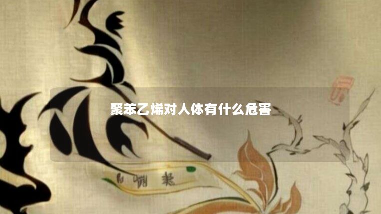 聚苯乙烯对人体有什么危害 聚苯乙烯对人体有什么危害