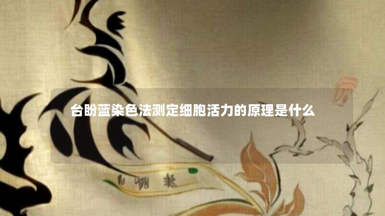 台盼蓝染色法测定细胞活力的原理是什么 台盼蓝染色法测定细胞活力的原理是什么