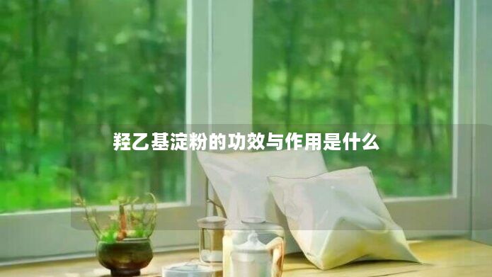 羟乙基淀粉的功效与作用是什么 羟乙基淀粉的功效与作用是什么
