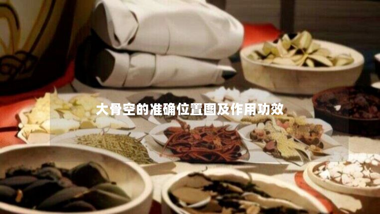 大骨空的准确位置图及作用功效 大骨空的准确位置图及作用功效