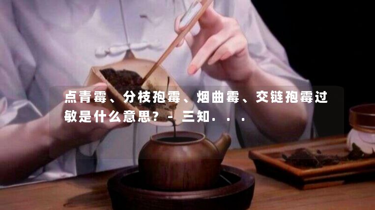 点青霉、分枝孢霉、烟曲霉、交链孢霉过敏是什么意思?-三知...