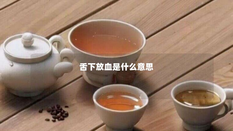 舌下放血是什么意思 舌下放血是什么意思