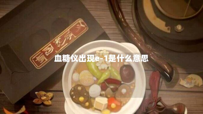 血糖仪出现e-1是什么意思