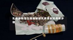 乳房穿刺怎么做揭秘做乳房穿刺的具体步骤