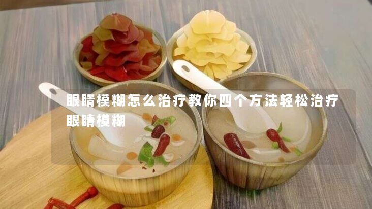 眼睛模糊怎么治疗教你四个方法轻松治疗眼睛模糊 眼睛模糊怎么治疗教你四个方法轻松治疗眼睛模糊