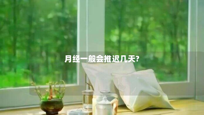 月经一般会推迟几天?